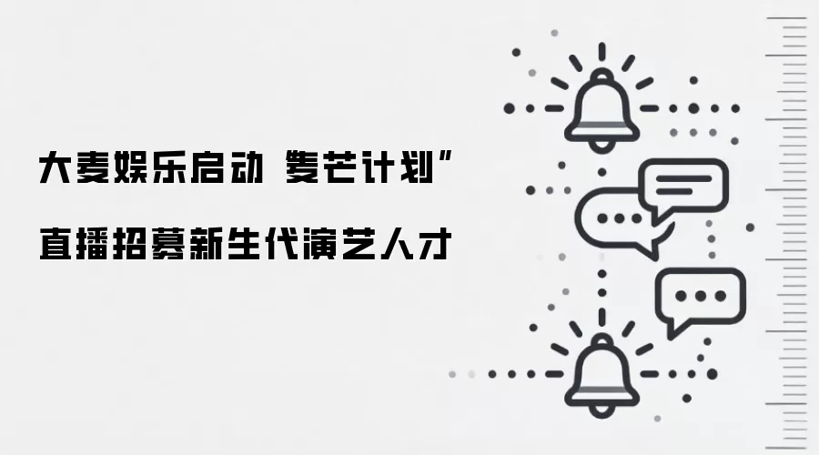 大麦娱乐启动“麦芒计划” 直播招募新生代演艺人才