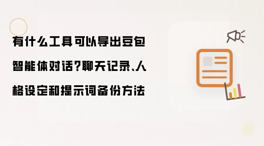 有什么工具可以导出豆包智能体对话?聊天记录、人格设定和提示词备份方法