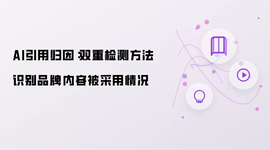 AI引用归因:双重检测方法识别品牌内容被采用情况
