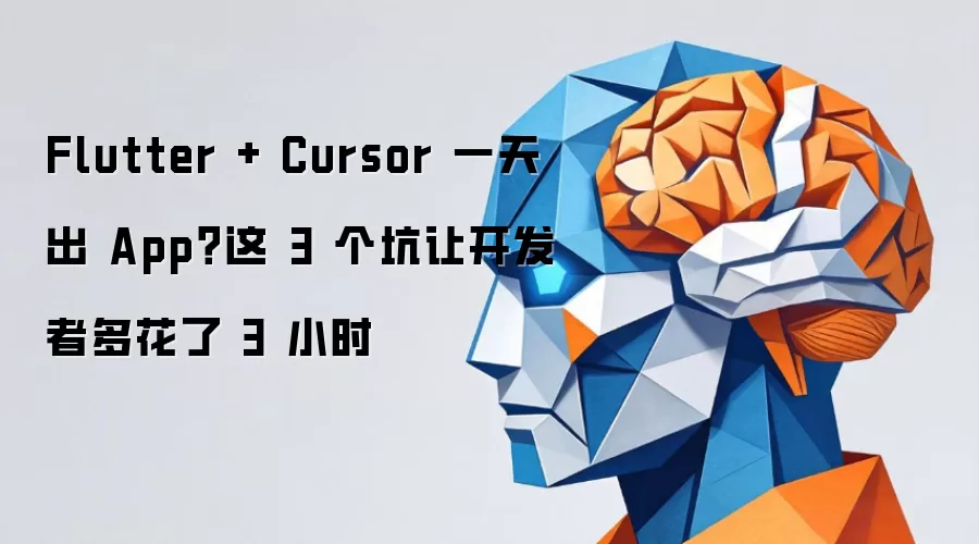 Flutter + Cursor 一天出 App?这 3 个坑让开发者多花了 3 小时