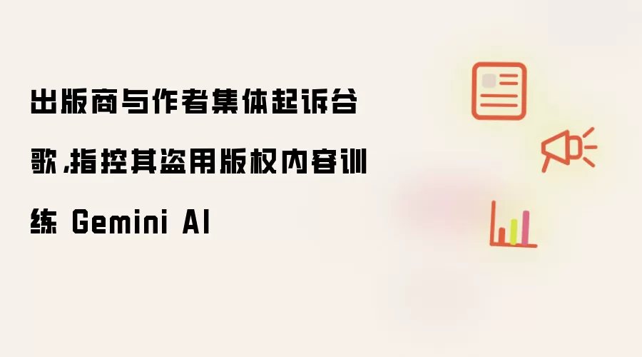 出版商与作者集体起诉谷歌，指控其盗用版权内容训练 Gemini AI