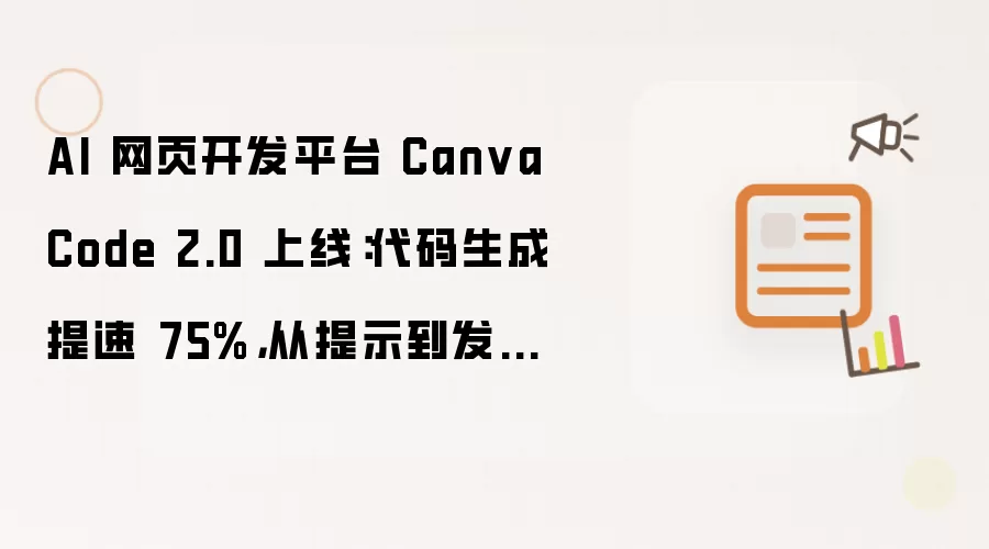 AI 网页开发平台 Canva Code 2.0 上线：代码生成提速 75%，从提示到发布提速 30%