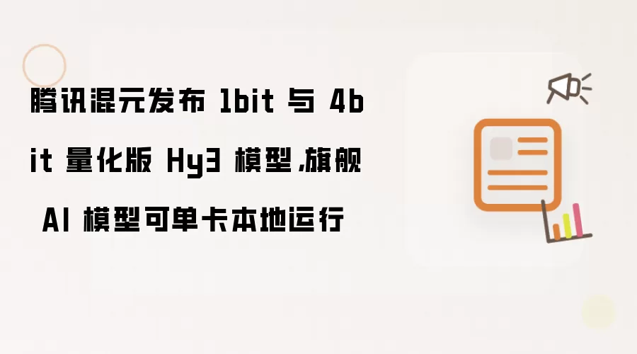 腾讯混元发布 1bit 与 4bit 量化版 Hy3 模型,旗舰 AI 模型可单卡本地运行