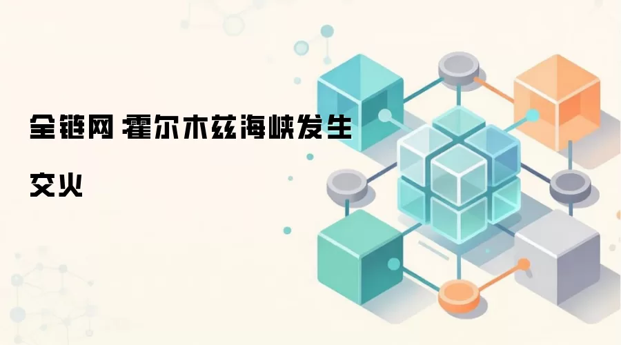 全链网:霍尔木兹海峡发生交火