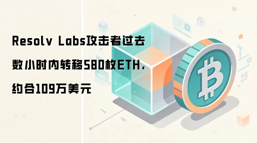 Resolv Labs攻击者过去数小时内转移580枚ETH，约合109万美元