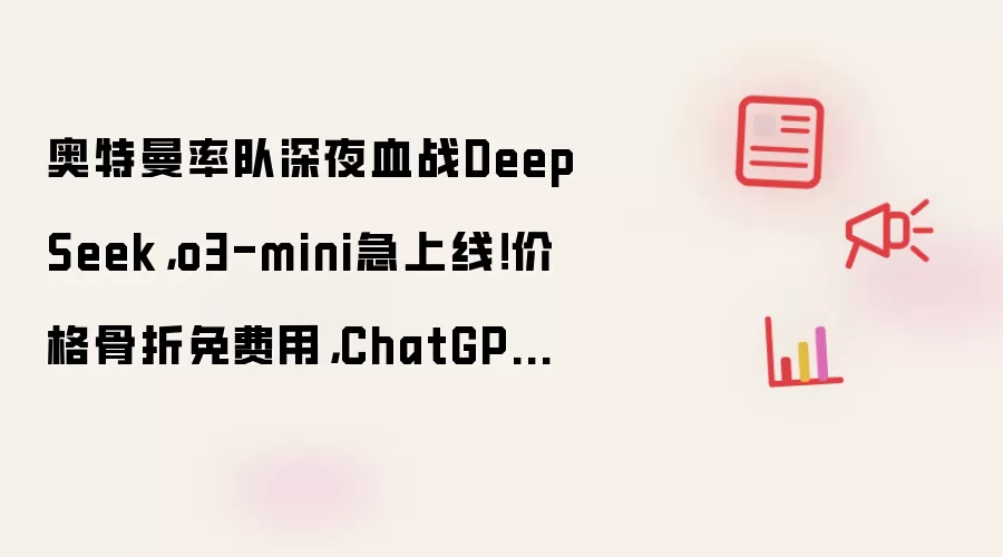 奥特曼率队深夜血战DeepSeek,o3-mini急上线!价格骨折免费用,ChatGPT被挤爆