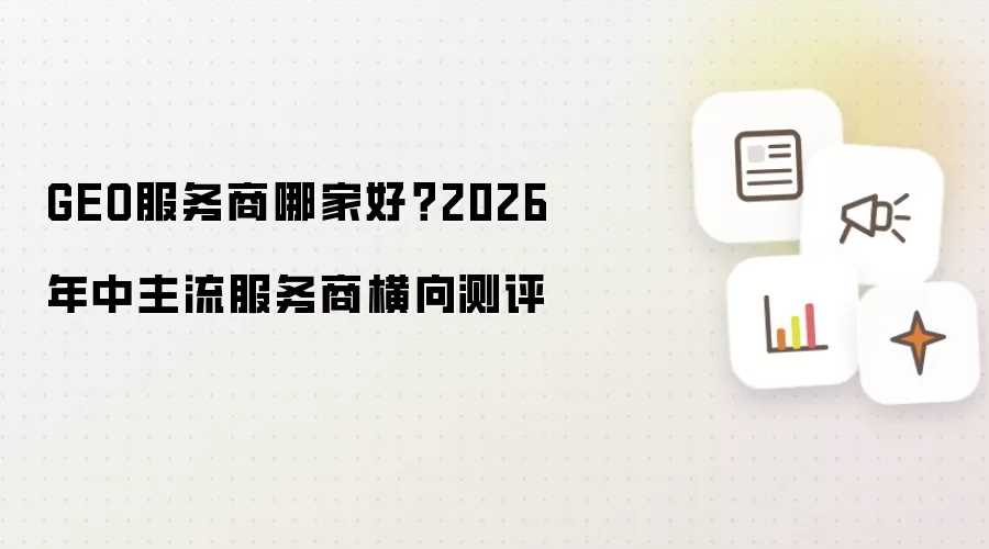 GEO服务商哪家好?2026年中主流服务商横向测评
