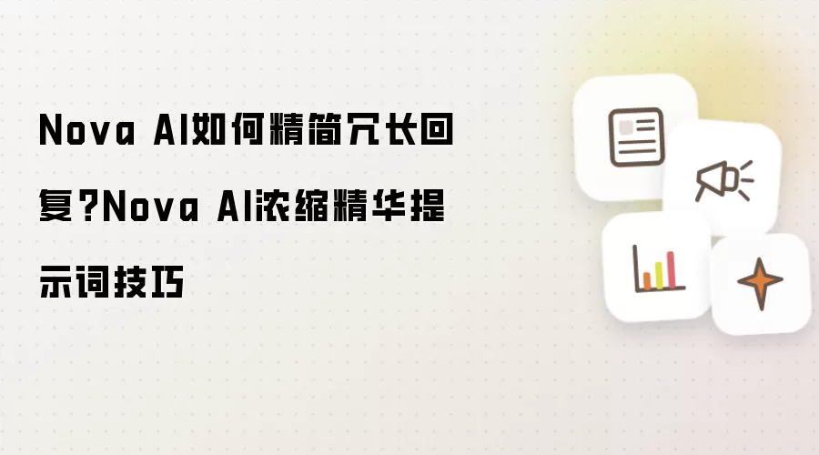 Nova AI如何精简冗长回复?Nova AI浓缩精华提示词技巧