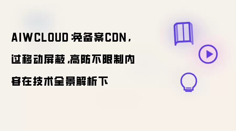 AIWCLOUD:免备案CDN,过移动屏蔽,高防不限制内容在技术全景解析下