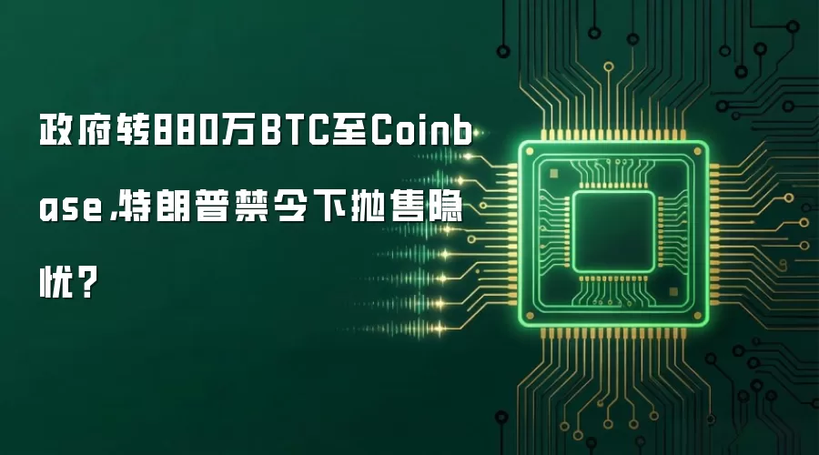 政府转880万BTC至Coinbase，特朗普禁令下抛售隐忧？