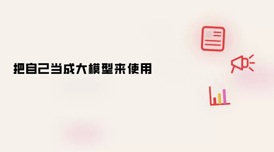 把自己当成大模型来使用