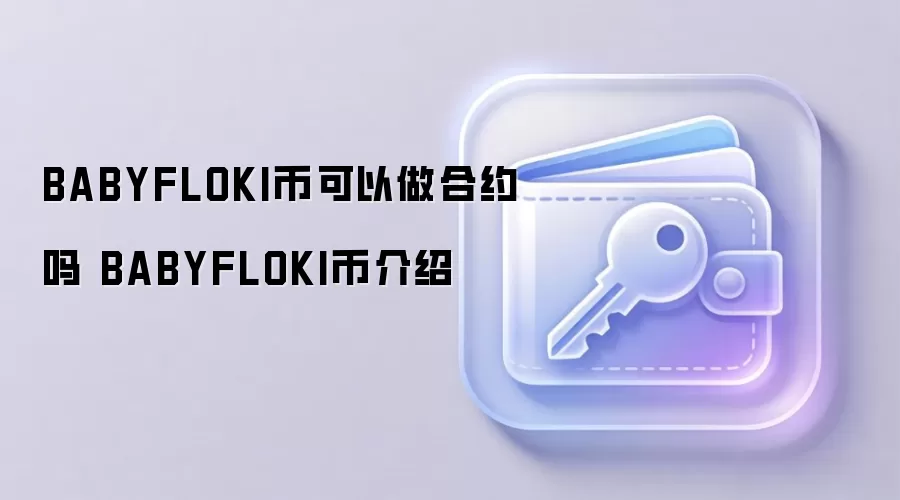 BABYFLOKI币可以做合约吗 BABYFLOKI币介绍