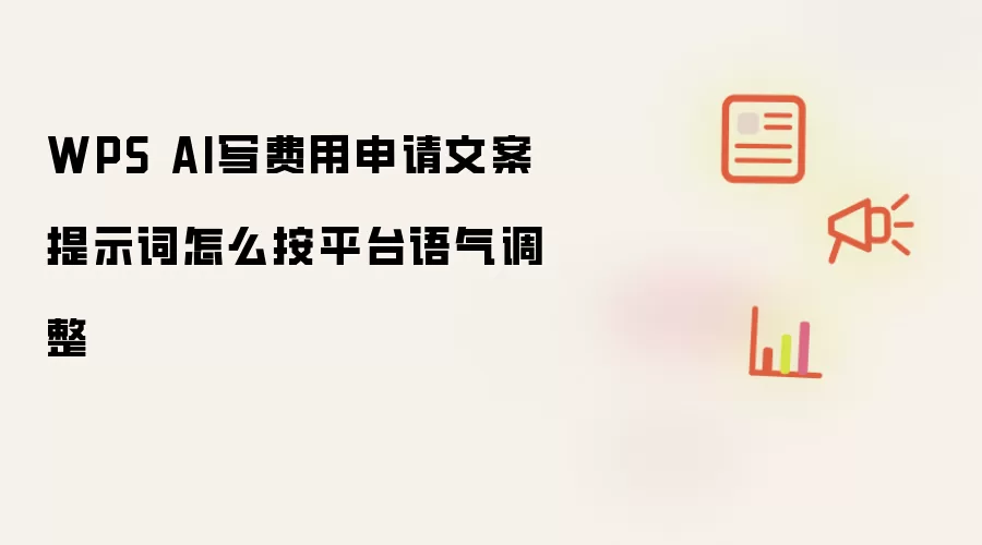 WPS AI写费用申请文案提示词怎么按平台语气调整