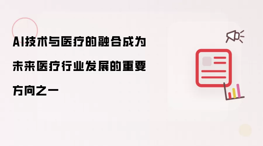 AI技术与医疗的融合成为未来医疗行业发展的重要方向之一