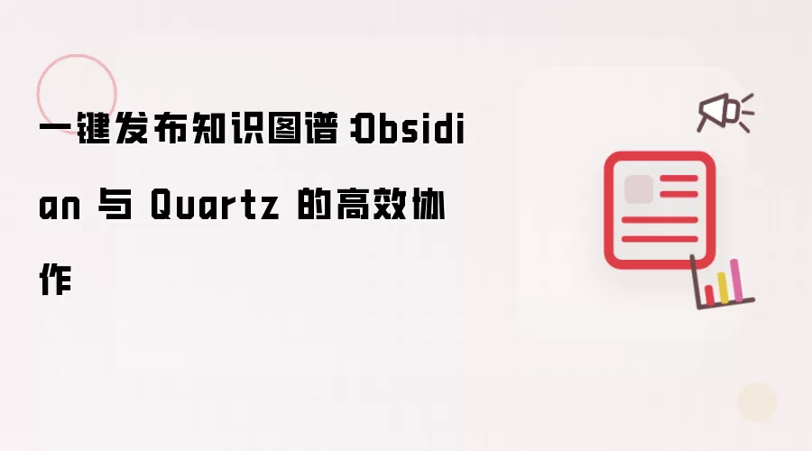 一键发布知识图谱:Obsidian 与 Quartz 的高效协作