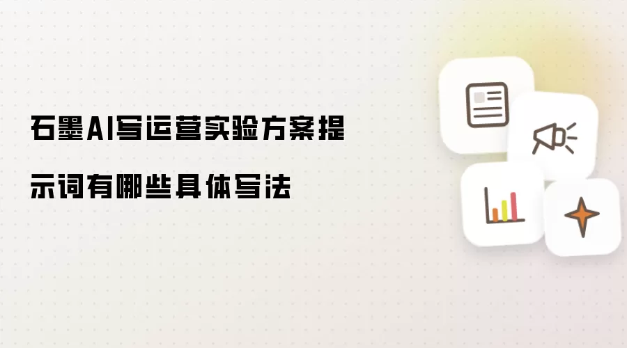 石墨AI写运营实验方案提示词有哪些具体写法