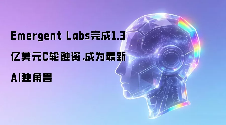 Emergent Labs完成1.3亿美元C轮融资,成为最新AI独角兽
