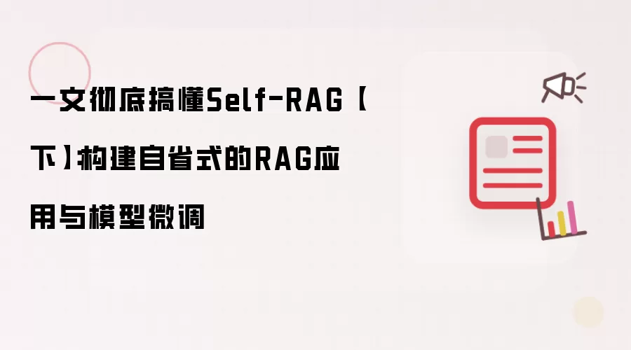 一文彻底搞懂Self-RAG【下】：构建自省式的RAG应用与模型微调