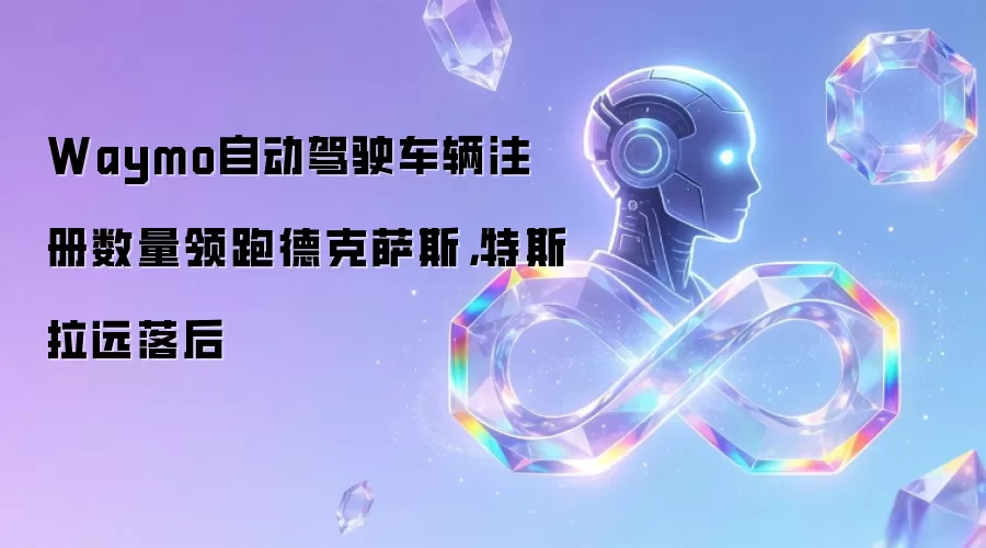 Waymo自动驾驶车辆注册数量领跑德克萨斯，特斯拉远落后