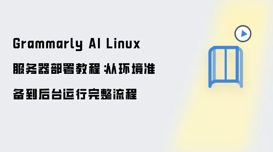 Grammarly AI Linux 服务器部署教程:从环境准备到后台运行完整流程