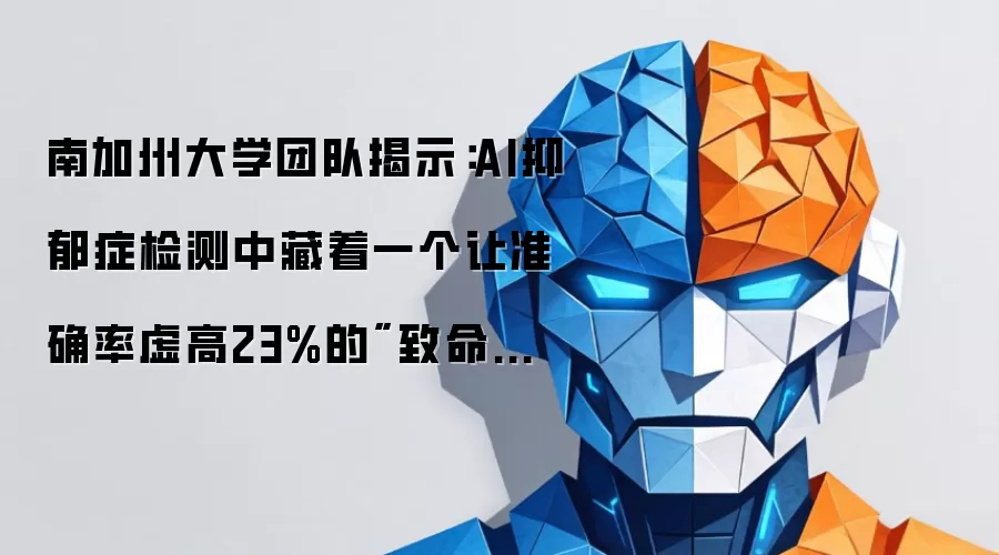 南加州大学团队揭示:AI抑郁症检测中藏着一个让准确率虚高23%的