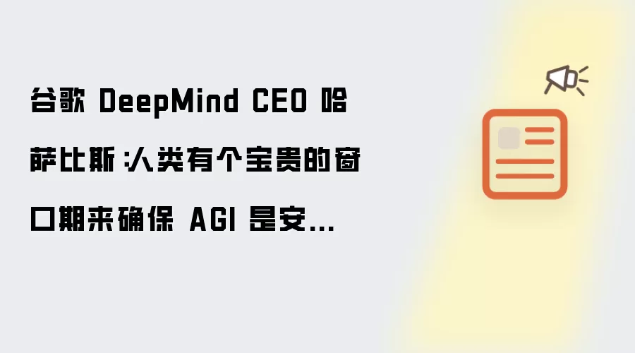 谷歌 DeepMind CEO 哈萨比斯:人类有个宝贵的窗口期来确保 AGI 是安全的