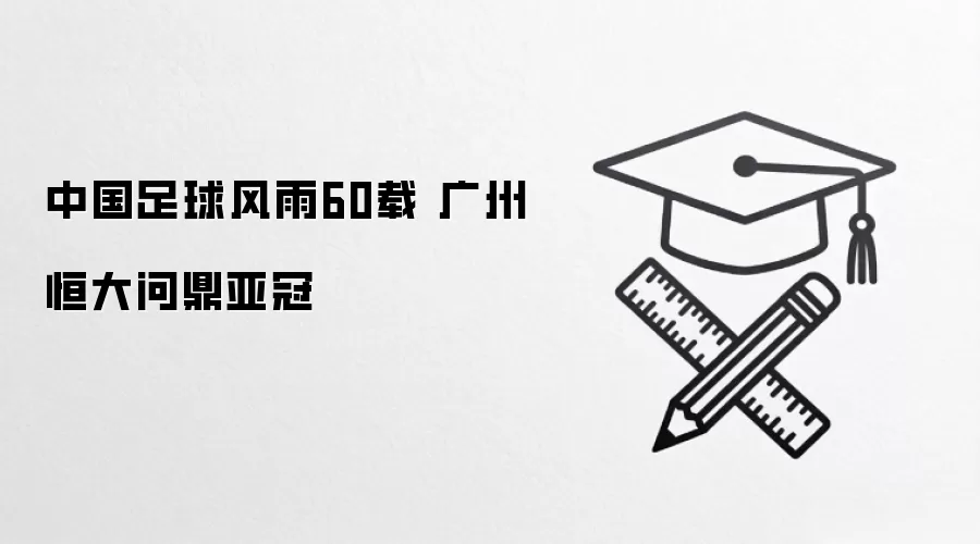 中国足球风雨60载 广州恒大问鼎亚冠