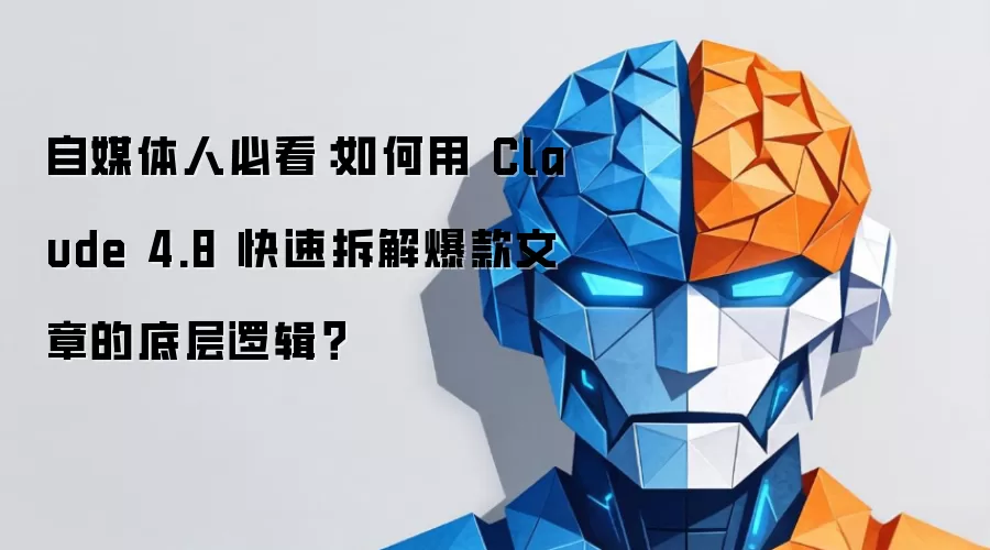 自媒体人必看:如何用 Claude 4.8 快速拆解爆款文章的底层逻辑?