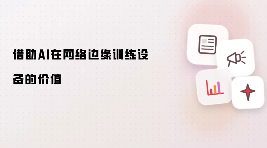借助AI在网络边缘训练设备的价值