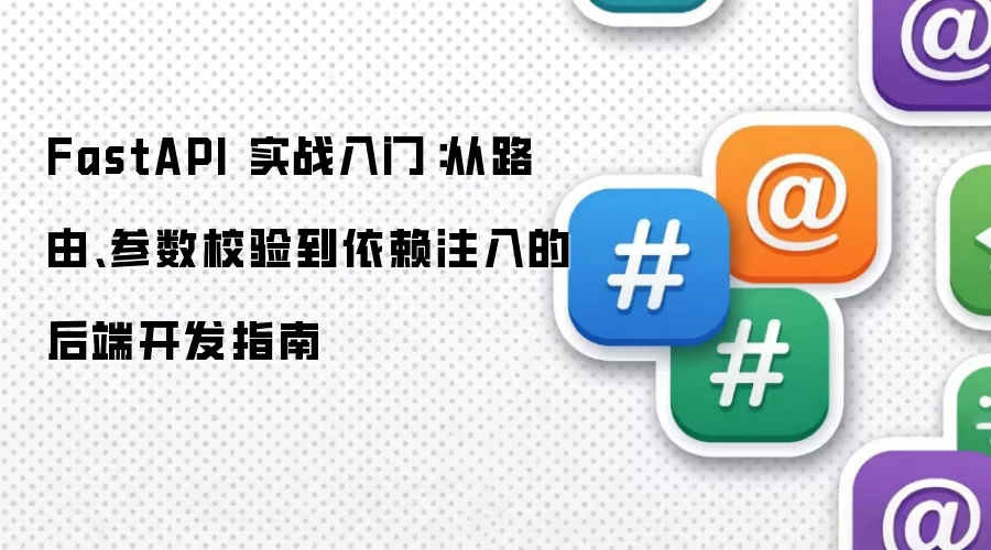 FastAPI 实战入门:从路由、参数校验到依赖注入的后端开发指南