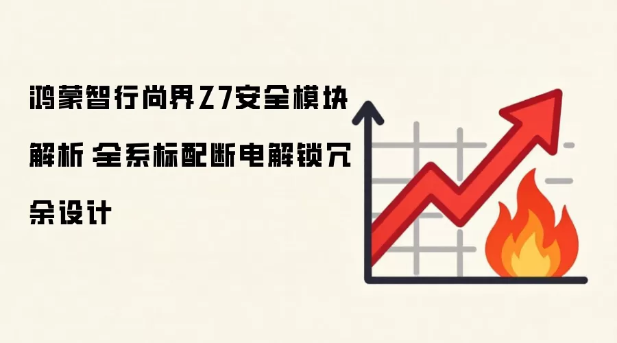 鸿蒙智行尚界Z7安全模块解析:全系标配断电解锁冗余设计