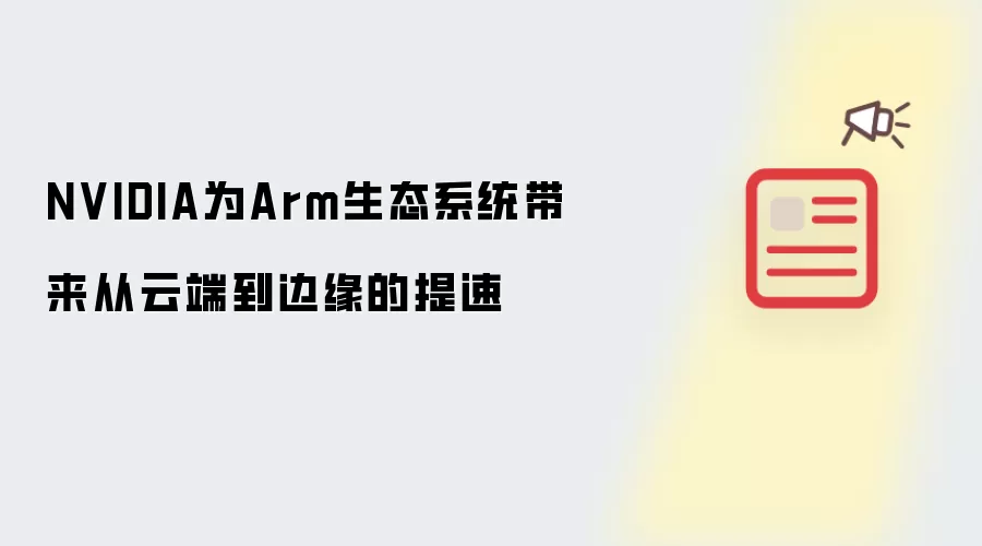 NVIDIA为Arm生态系统带来从云端到边缘的提速