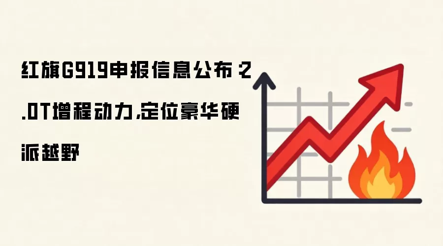 红旗G919申报信息公布：2.0T增程动力，定位豪华硬派越野
