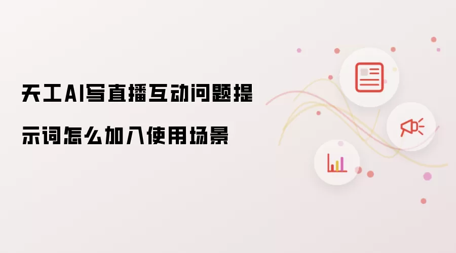 天工AI写直播互动问题提示词怎么加入使用场景