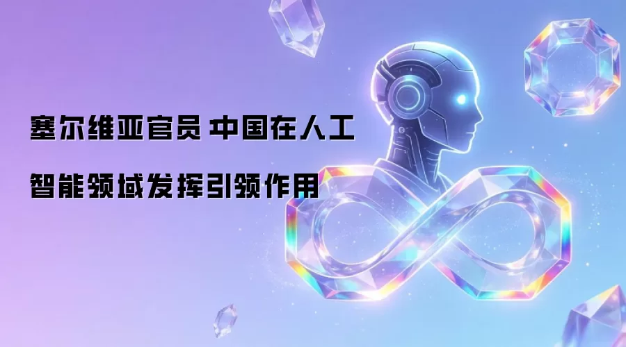塞尔维亚官员:中国在人工智能领域发挥引领作用