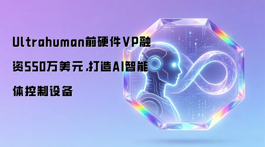 Ultrahuman前硬件VP融资550万美元,打造AI智能体控制设备