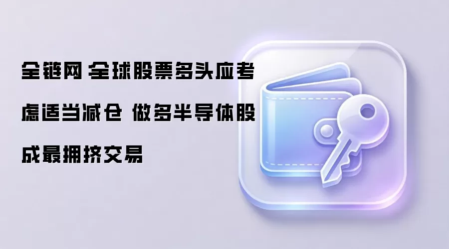 全链网:全球股票多头应考虑适当减仓 做多半导体股成最拥挤交易
