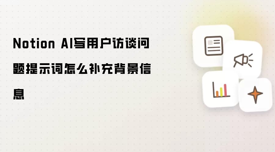 Notion AI写用户访谈问题提示词怎么补充背景信息