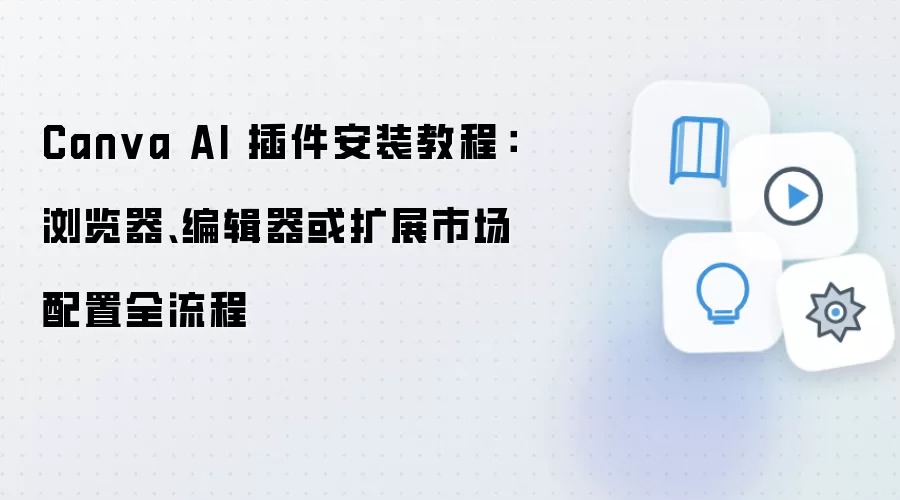 Canva AI 插件安装教程：浏览器、编辑器或扩展市场配置全流程