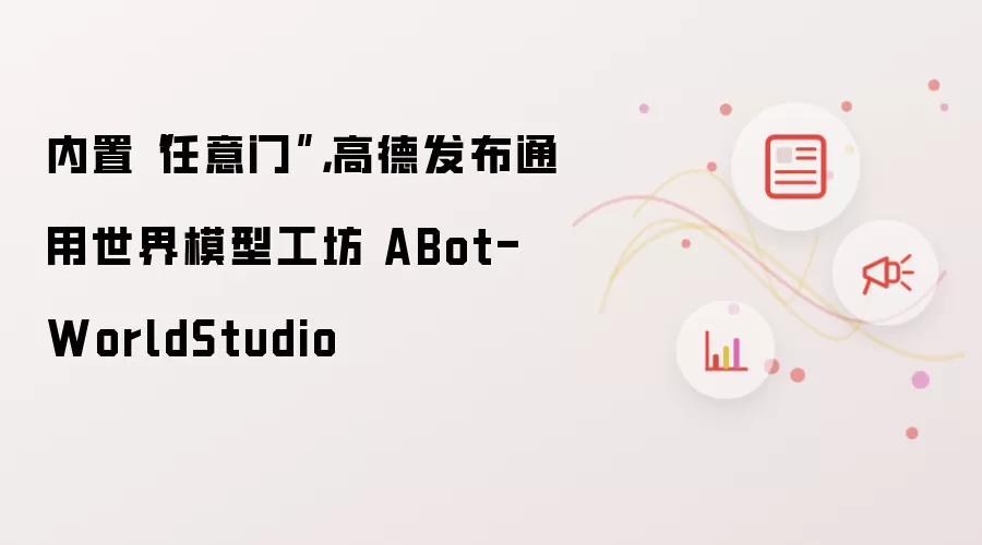 内置“任意门”,高德发布通用世界模型工坊 ABot-WorldStudio