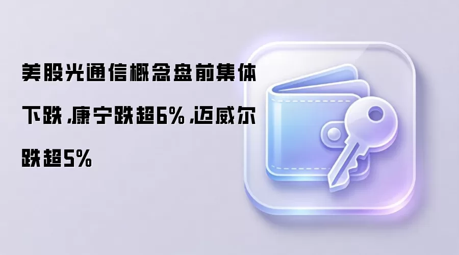美股光通信板块盘前普跌,多只个股跌幅超5%,投资者需关注市场风险