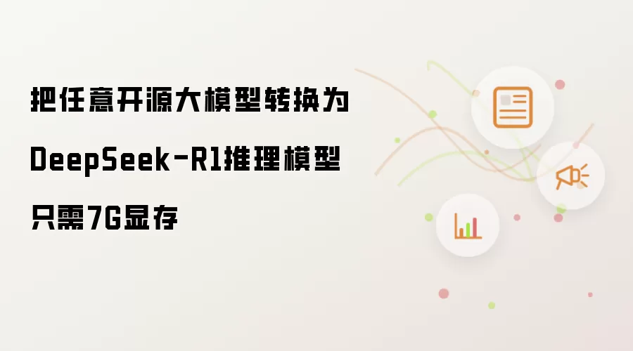 把任意开源大模型转换为DeepSeek-R1推理模型只需7G显存