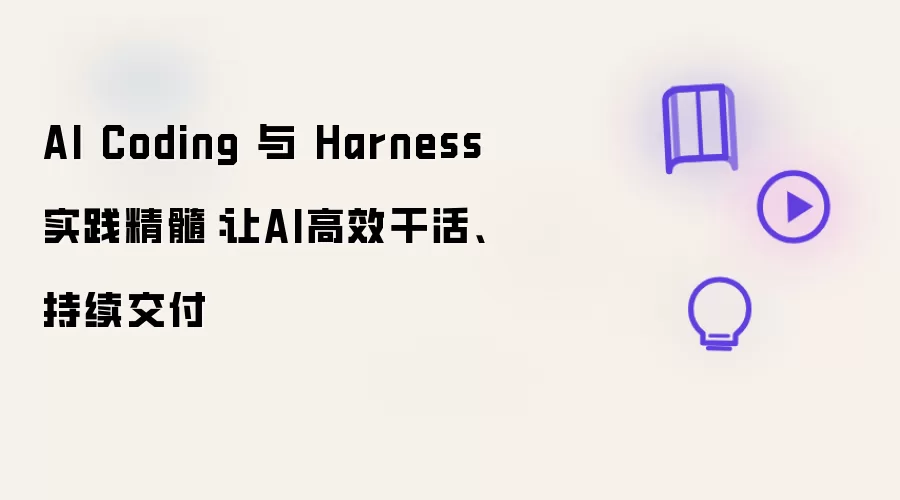 AI Coding 与 Harness 实践精髓:让AI高效干活、持续交付