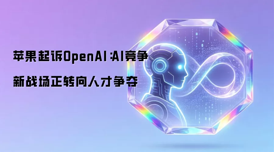 苹果起诉OpenAI:AI竞争新战场正转向人才争夺