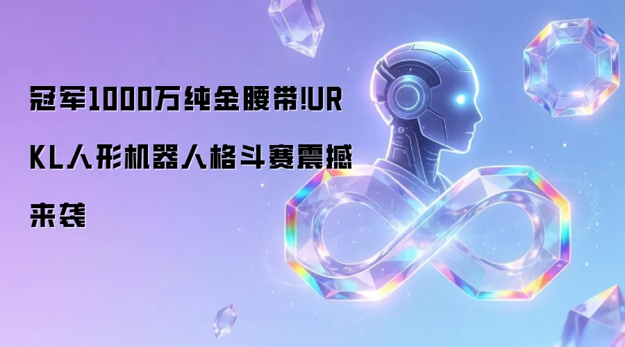 冠军1000万纯金腰带！URKL人形机器人格斗赛震撼来袭