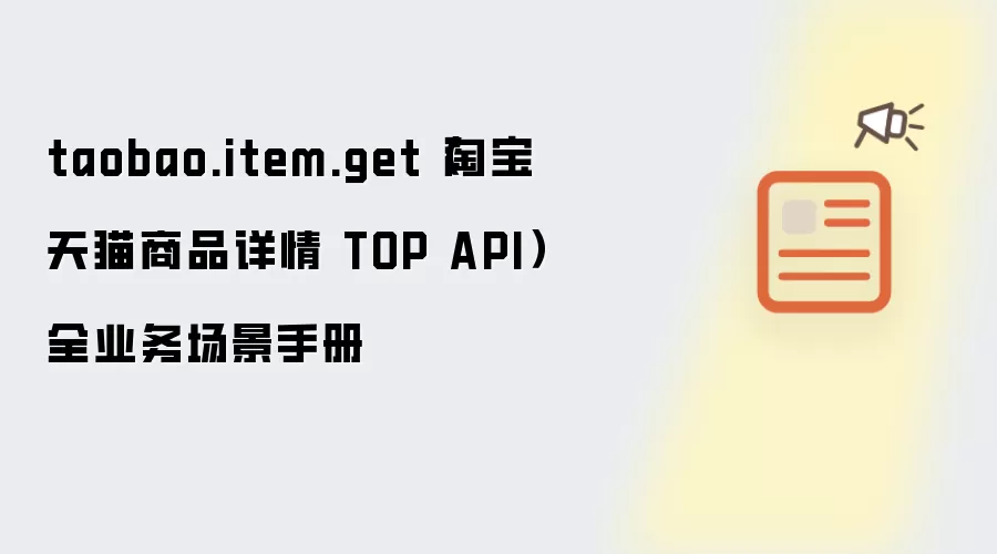 taobao.item.get(淘宝天猫商品详情 TOP API)全业务场景手册