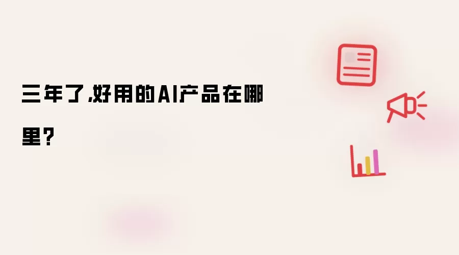 三年了,好用的AI产品在哪里?