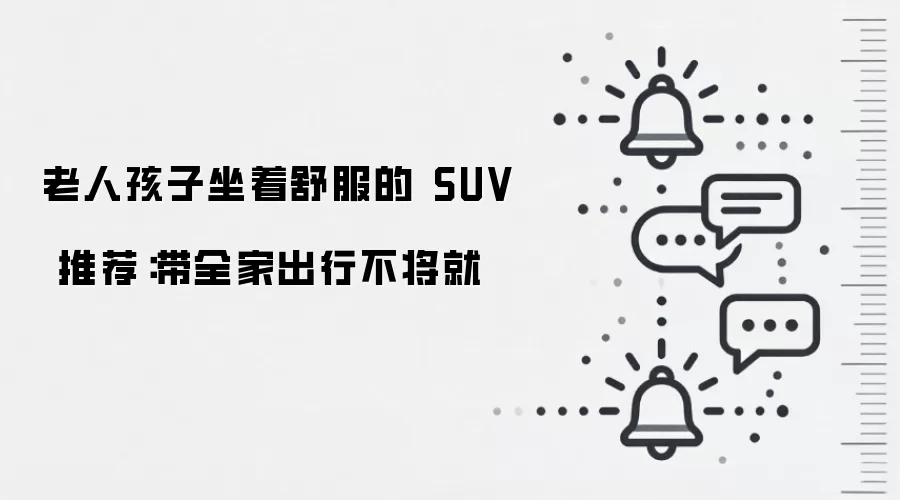 老人孩子坐着舒服的 SUV 推荐:带全家出行不将就