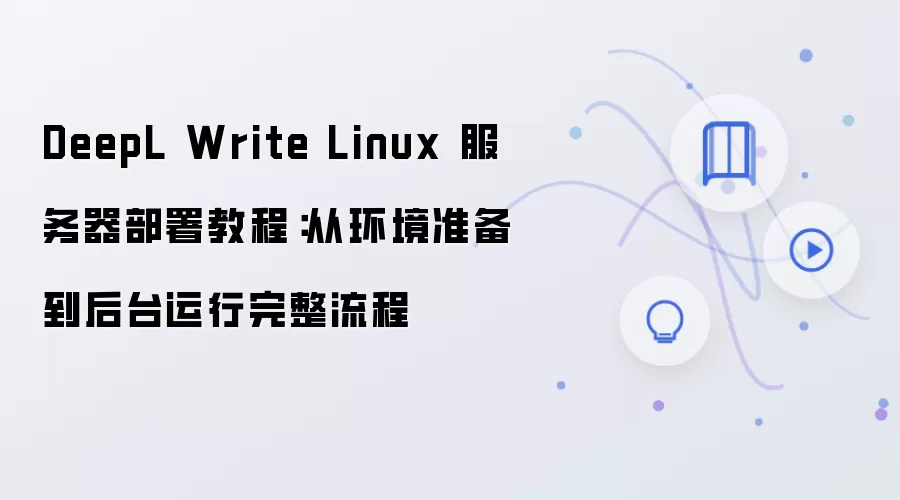 DeepL Write Linux 服务器部署教程：从环境准备到后台运行完整流程