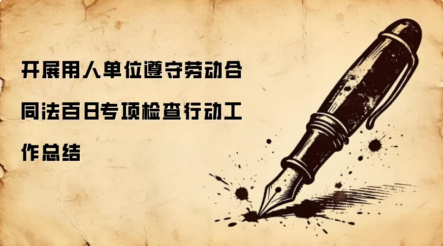 开展用人单位遵守劳动合同法百日专项检查行动工作总结